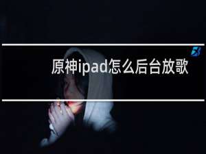 原神ipad怎么后台放歌
