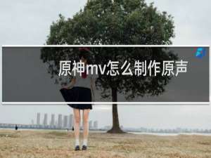原神mv怎么制作原声