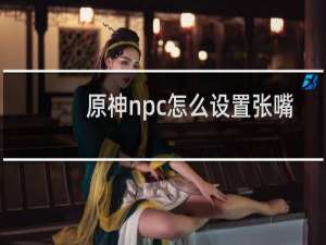 原神npc怎么设置张嘴