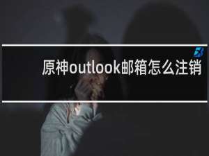 原神outlook邮箱怎么注销