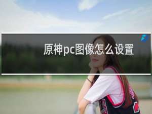 原神pc图像怎么设置