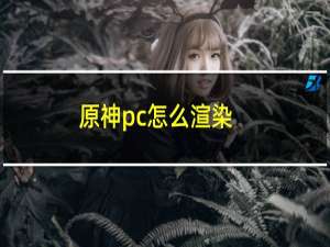 原神pc怎么渲染