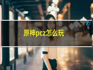 原神pcz怎么玩