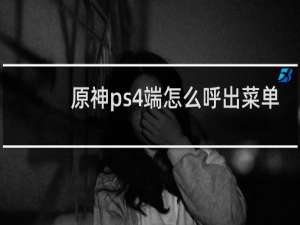 原神ps4端怎么呼出菜单