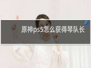 原神ps5怎么获得琴队长