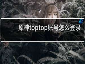 原神toptop账号怎么登录