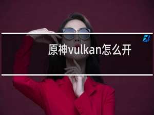 原神vulkan怎么开