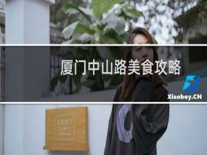 厦门中山路美食攻略（让你不虚此行）