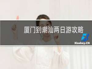 厦门到潮汕两日游攻略