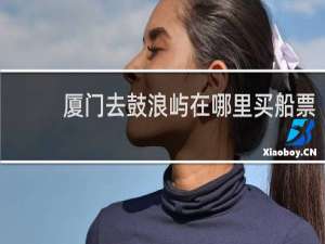 厦门去鼓浪屿在哪里买船票