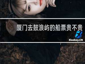 厦门去鼓浪屿的船票贵不贵