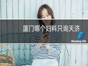 厦门哪个妇科只询天济