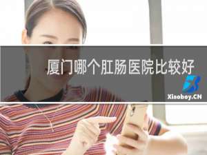 厦门哪个肛肠医院比较好