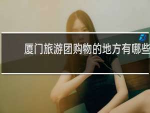 厦门旅游团购物的地方有哪些