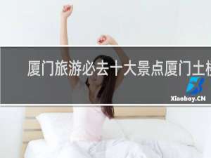 厦门旅游必去十大景点厦门土楼