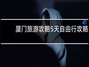 厦门旅游攻略5天自由行攻略