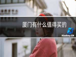 厦门有什么值得买的