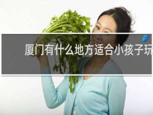 厦门有什么地方适合小孩子玩