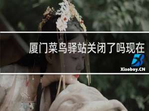 厦门菜鸟驿站关闭了吗现在