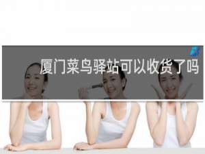 厦门菜鸟驿站可以收货了吗