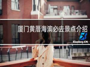 厦门黄厝海滨必去景点介绍