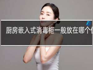 厨房嵌入式消毒柜一般放在哪个位置