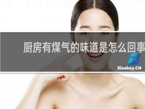 厨房有煤气的味道是怎么回事