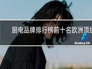 厨电品牌排行榜前十名欧洲顶级