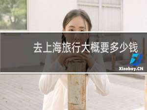 去上海旅行大概要多少钱