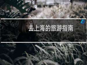 去上海的旅游指南