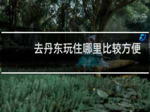 去丹东玩住哪里比较方便