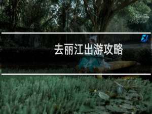 去丽江出游攻略
