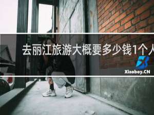 去丽江旅游大概要多少钱1个人
