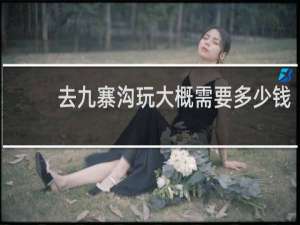 去九寨沟玩大概需要多少钱