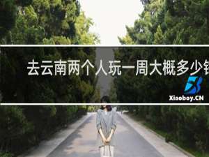 去云南两个人玩一周大概多少钱