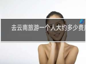 去云南旅游一个人大约多少费用