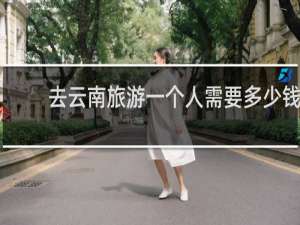 去云南旅游一个人需要多少钱
