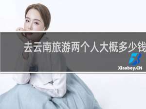 去云南旅游两个人大概多少钱