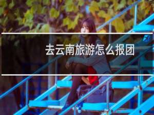 去云南旅游怎么报团