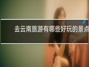 去云南旅游有哪些好玩的景点