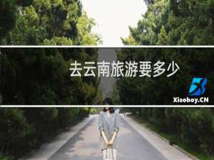 去云南旅游要多少