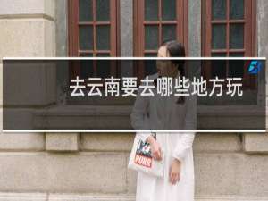 去云南要去哪些地方玩