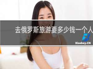 去俄罗斯旅游要多少钱一个人
