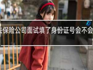 去保险公司面试填了身份证号会不会不安全