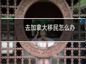 去加拿大移民怎么办