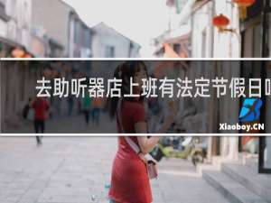 去助听器店上班有法定节假日吗