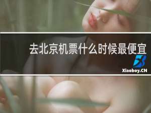 去北京机票什么时候最便宜