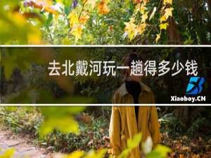 去北戴河玩一趟得多少钱