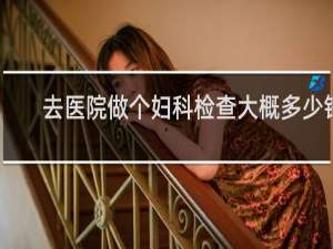 去医院做个妇科检查大概多少钱