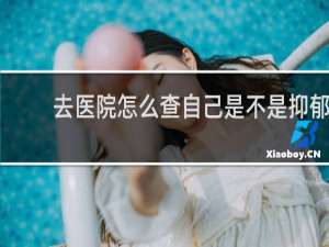 去医院怎么查自己是不是抑郁
